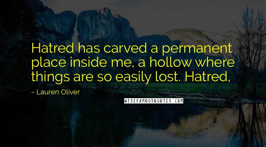 Lauren Oliver Quotes: Hatred has carved a permanent place inside me, a hollow where things are so easily lost. Hatred,