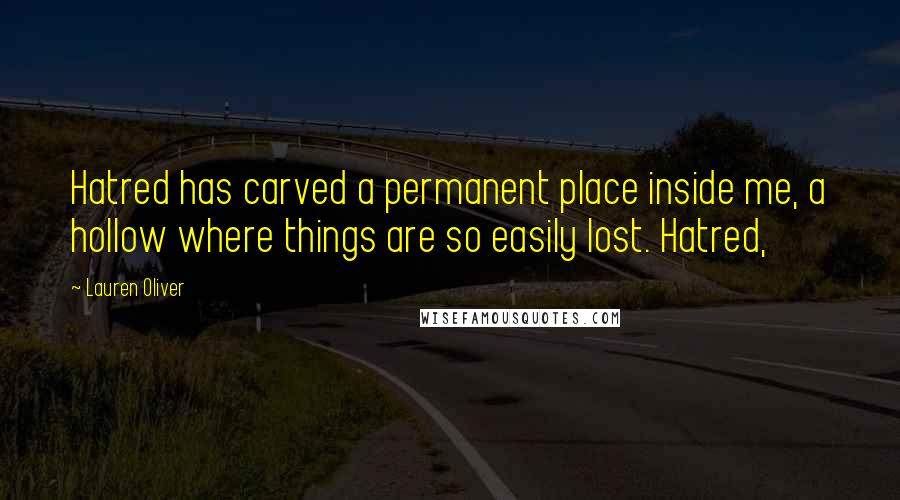 Lauren Oliver Quotes: Hatred has carved a permanent place inside me, a hollow where things are so easily lost. Hatred,