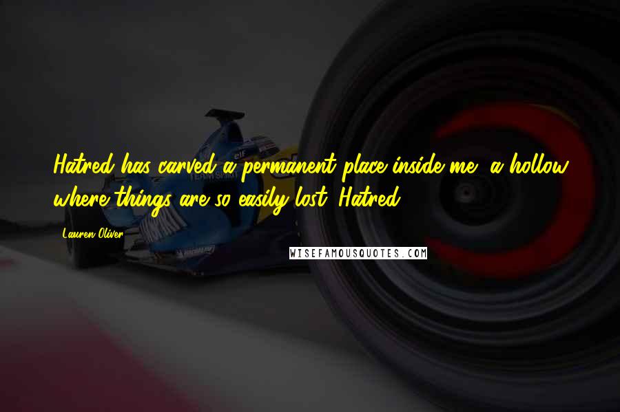 Lauren Oliver Quotes: Hatred has carved a permanent place inside me, a hollow where things are so easily lost. Hatred,