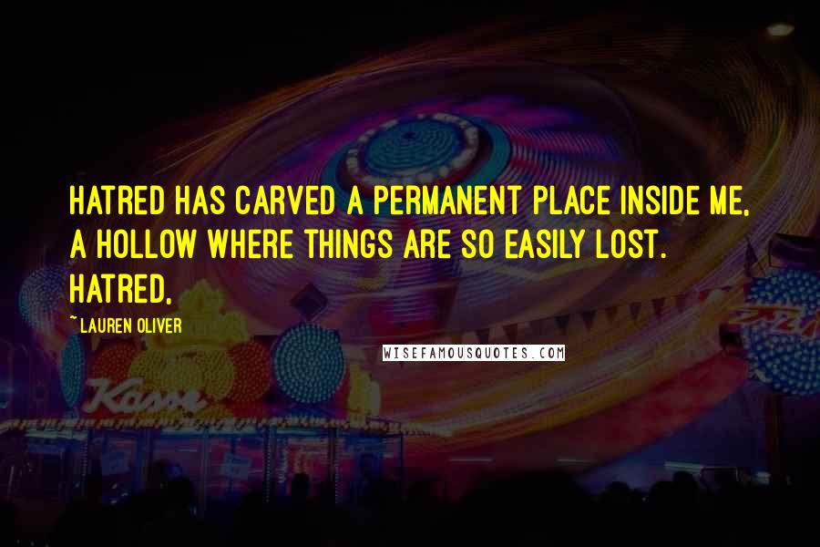 Lauren Oliver Quotes: Hatred has carved a permanent place inside me, a hollow where things are so easily lost. Hatred,