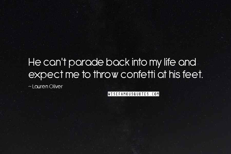 Lauren Oliver Quotes: He can't parade back into my life and expect me to throw confetti at his feet.