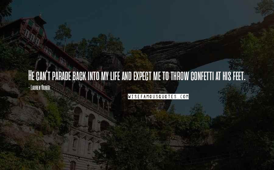 Lauren Oliver Quotes: He can't parade back into my life and expect me to throw confetti at his feet.