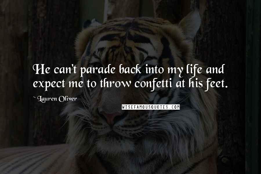 Lauren Oliver Quotes: He can't parade back into my life and expect me to throw confetti at his feet.