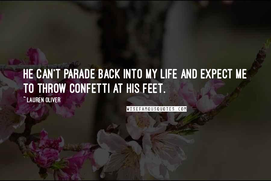 Lauren Oliver Quotes: He can't parade back into my life and expect me to throw confetti at his feet.