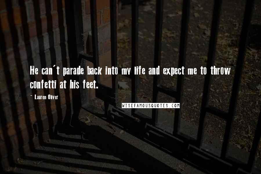 Lauren Oliver Quotes: He can't parade back into my life and expect me to throw confetti at his feet.