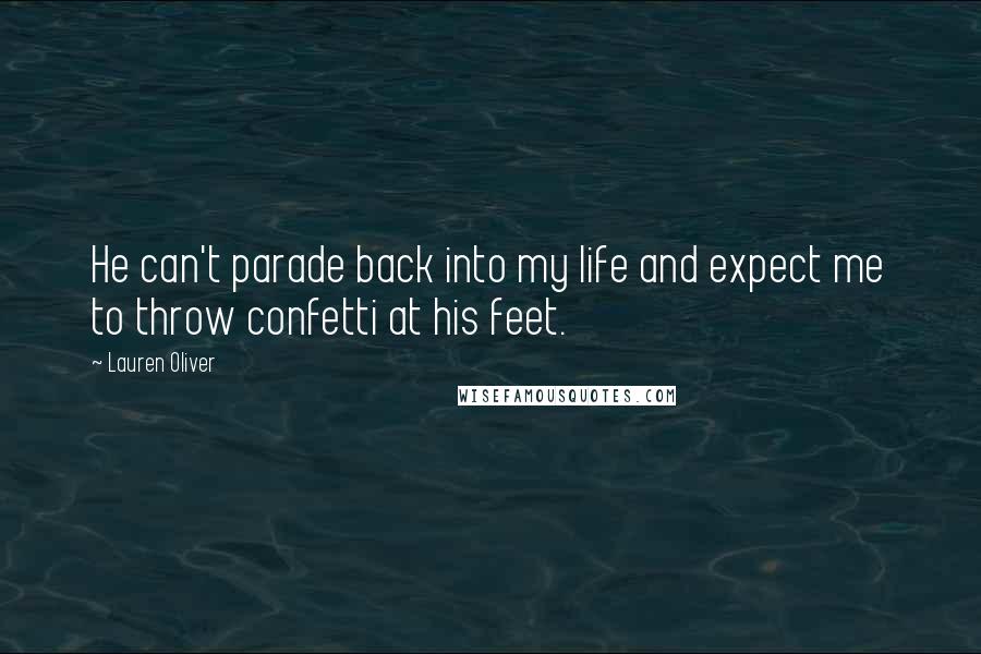Lauren Oliver Quotes: He can't parade back into my life and expect me to throw confetti at his feet.