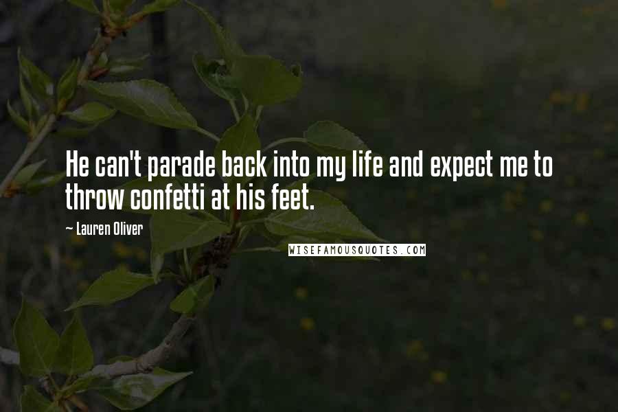 Lauren Oliver Quotes: He can't parade back into my life and expect me to throw confetti at his feet.
