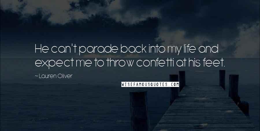 Lauren Oliver Quotes: He can't parade back into my life and expect me to throw confetti at his feet.