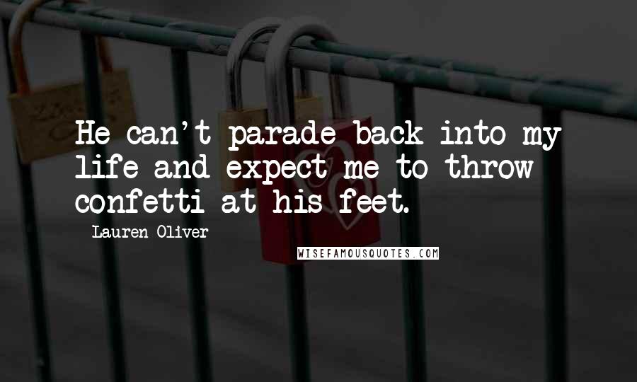 Lauren Oliver Quotes: He can't parade back into my life and expect me to throw confetti at his feet.