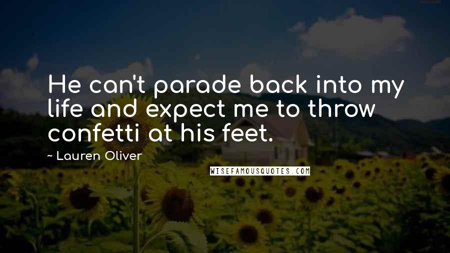 Lauren Oliver Quotes: He can't parade back into my life and expect me to throw confetti at his feet.