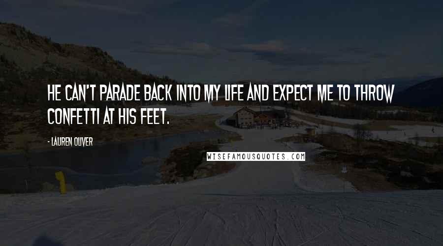 Lauren Oliver Quotes: He can't parade back into my life and expect me to throw confetti at his feet.