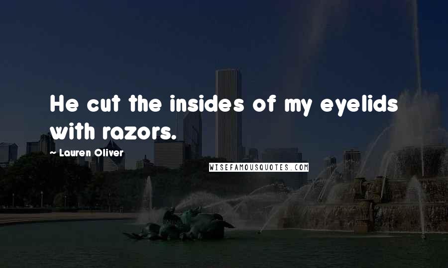 Lauren Oliver Quotes: He cut the insides of my eyelids with razors.