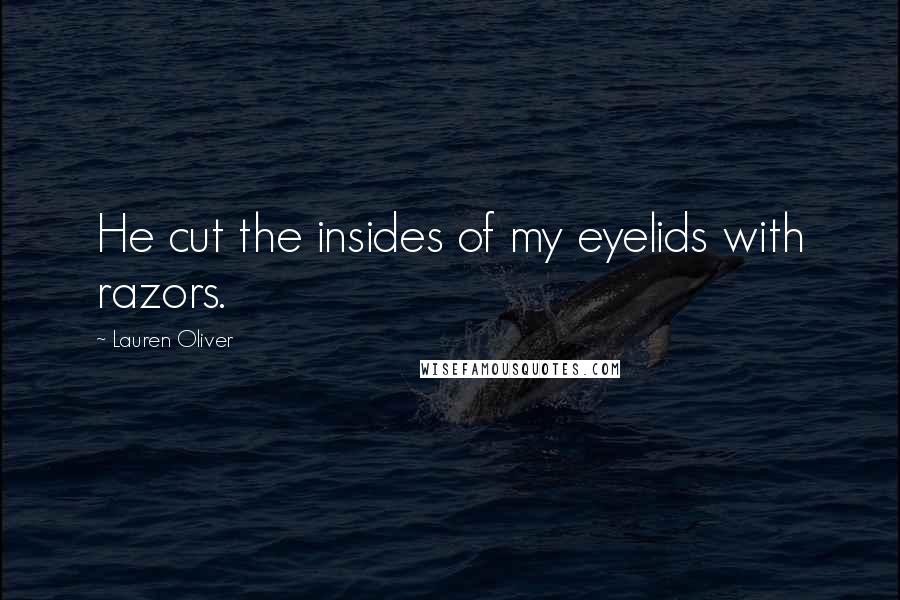 Lauren Oliver Quotes: He cut the insides of my eyelids with razors.