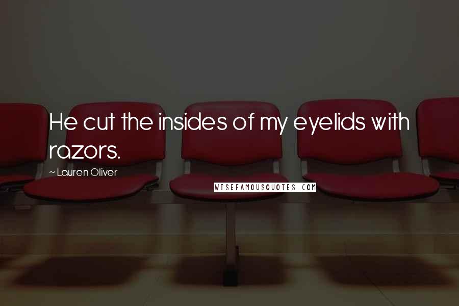 Lauren Oliver Quotes: He cut the insides of my eyelids with razors.