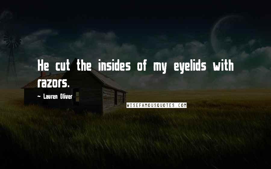 Lauren Oliver Quotes: He cut the insides of my eyelids with razors.