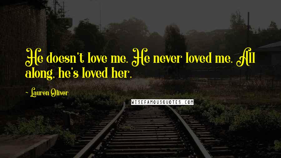 Lauren Oliver Quotes: He doesn't love me. He never loved me. All along, he's loved her.