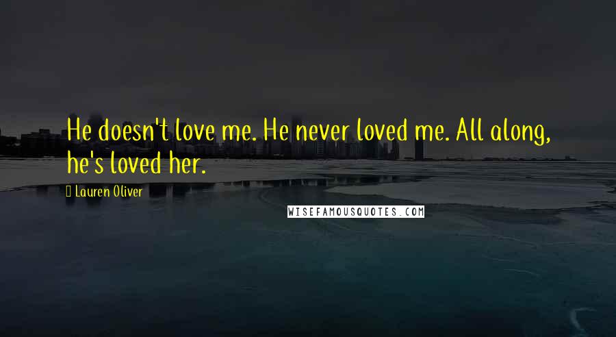 Lauren Oliver Quotes: He doesn't love me. He never loved me. All along, he's loved her.