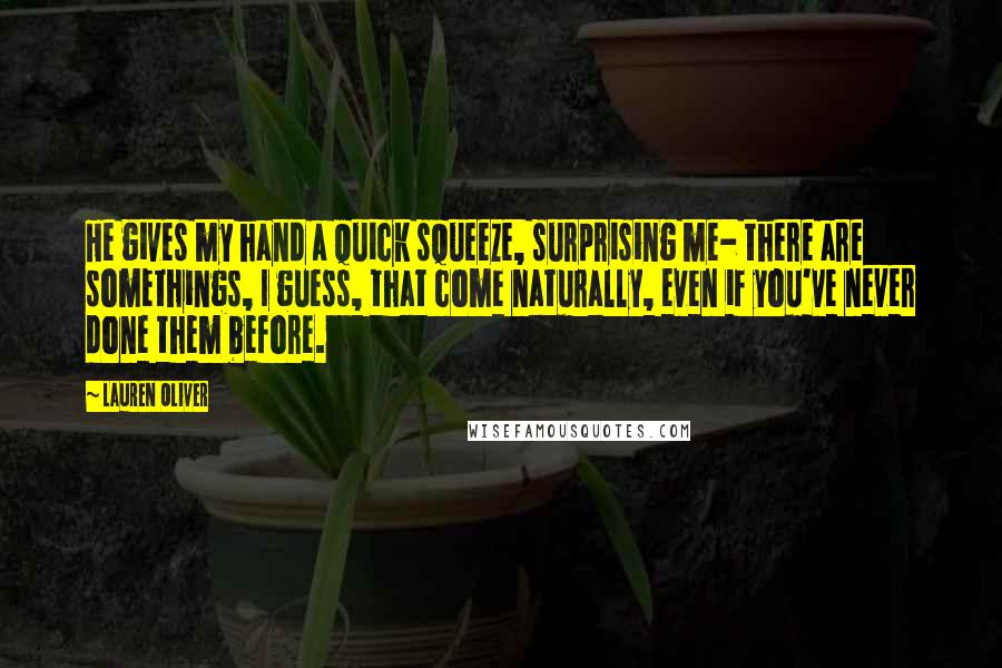 Lauren Oliver Quotes: He gives my hand a quick squeeze, surprising me- there are somethings, I guess, that come naturally, even if you've never done them before.