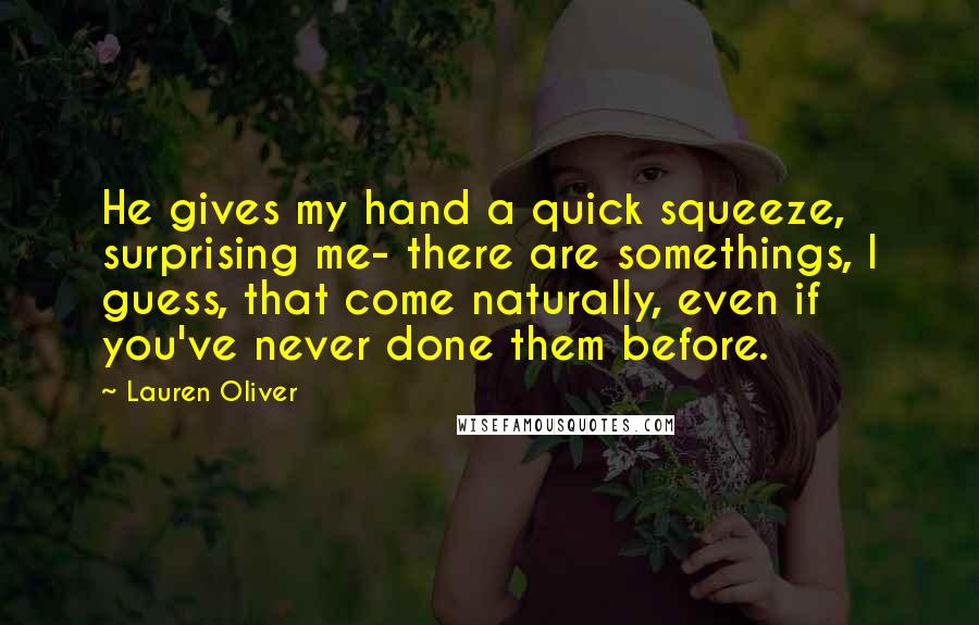 Lauren Oliver Quotes: He gives my hand a quick squeeze, surprising me- there are somethings, I guess, that come naturally, even if you've never done them before.