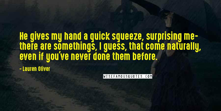 Lauren Oliver Quotes: He gives my hand a quick squeeze, surprising me- there are somethings, I guess, that come naturally, even if you've never done them before.