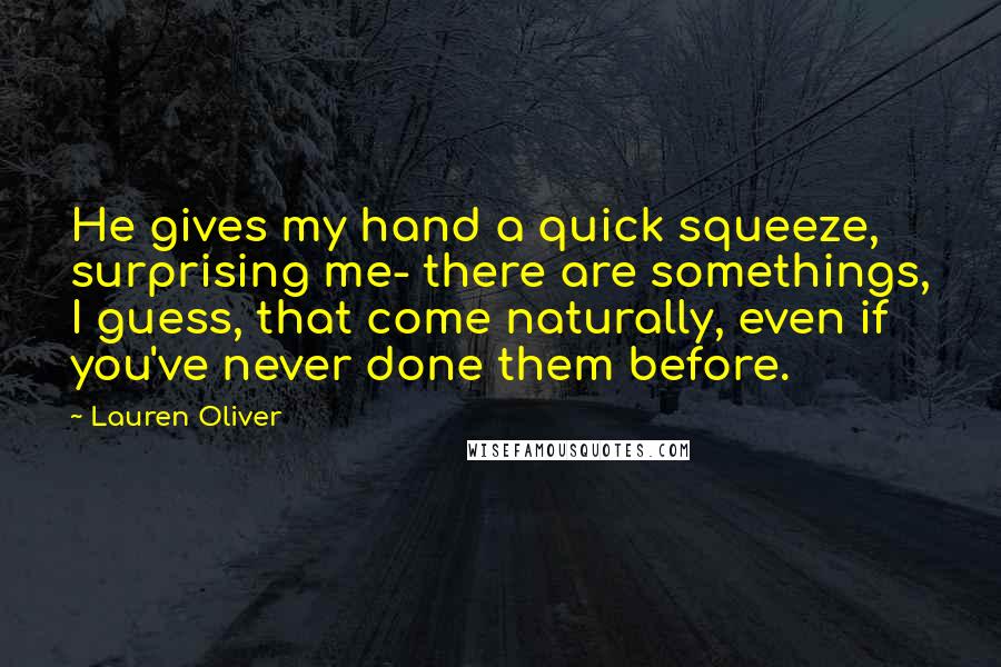 Lauren Oliver Quotes: He gives my hand a quick squeeze, surprising me- there are somethings, I guess, that come naturally, even if you've never done them before.