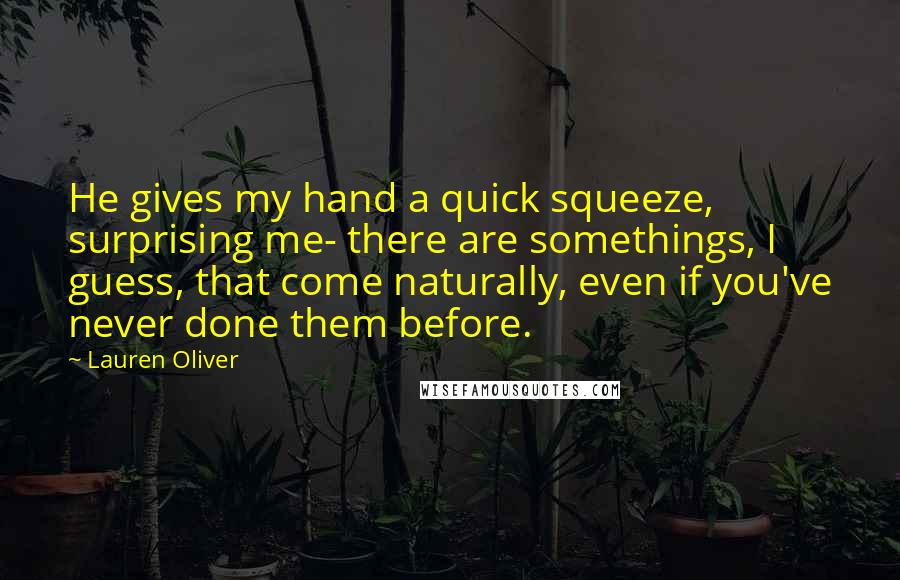 Lauren Oliver Quotes: He gives my hand a quick squeeze, surprising me- there are somethings, I guess, that come naturally, even if you've never done them before.