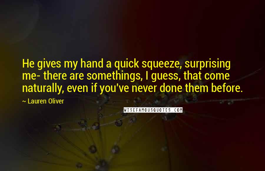 Lauren Oliver Quotes: He gives my hand a quick squeeze, surprising me- there are somethings, I guess, that come naturally, even if you've never done them before.