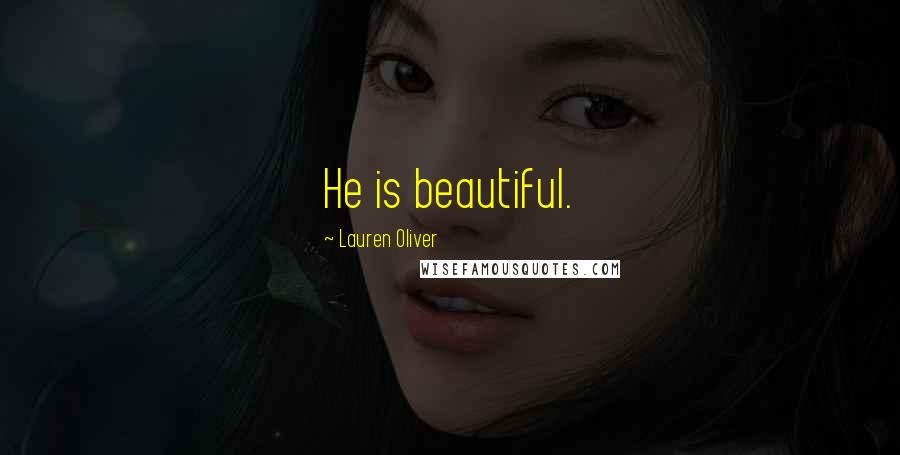 Lauren Oliver Quotes: He is beautiful.