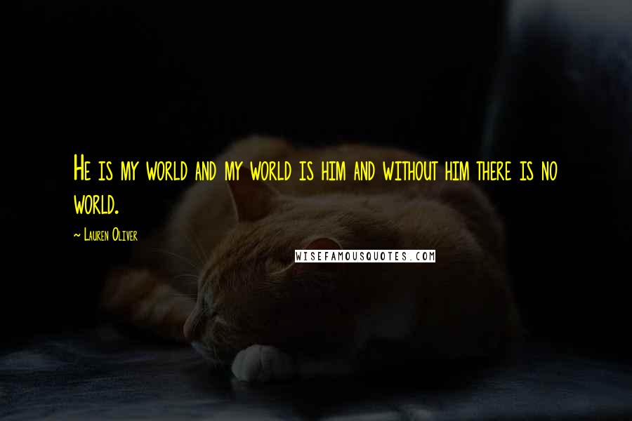 Lauren Oliver Quotes: He is my world and my world is him and without him there is no world.