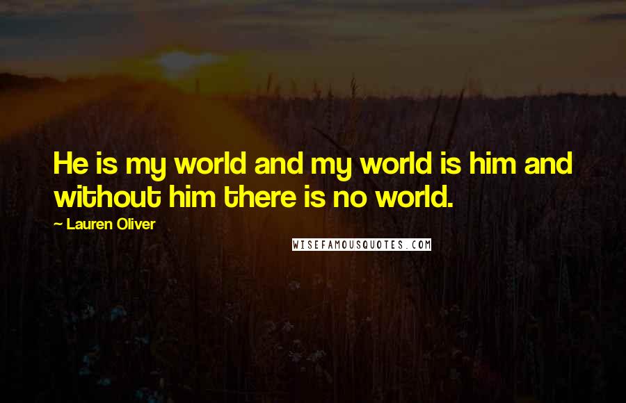 Lauren Oliver Quotes: He is my world and my world is him and without him there is no world.