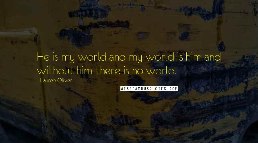 Lauren Oliver Quotes: He is my world and my world is him and without him there is no world.
