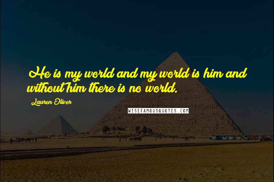 Lauren Oliver Quotes: He is my world and my world is him and without him there is no world.