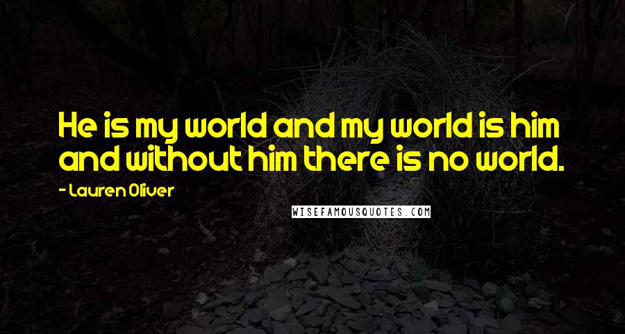 Lauren Oliver Quotes: He is my world and my world is him and without him there is no world.