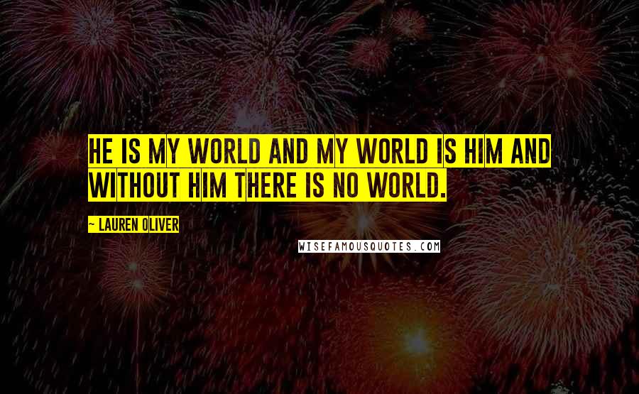 Lauren Oliver Quotes: He is my world and my world is him and without him there is no world.