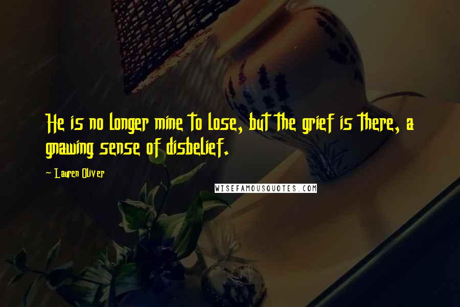 Lauren Oliver Quotes: He is no longer mine to lose, but the grief is there, a gnawing sense of disbelief.