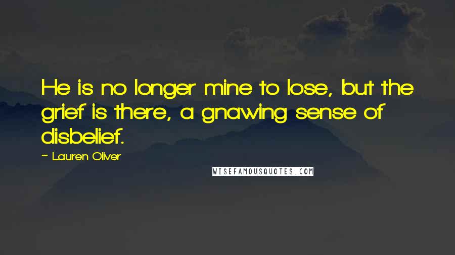 Lauren Oliver Quotes: He is no longer mine to lose, but the grief is there, a gnawing sense of disbelief.