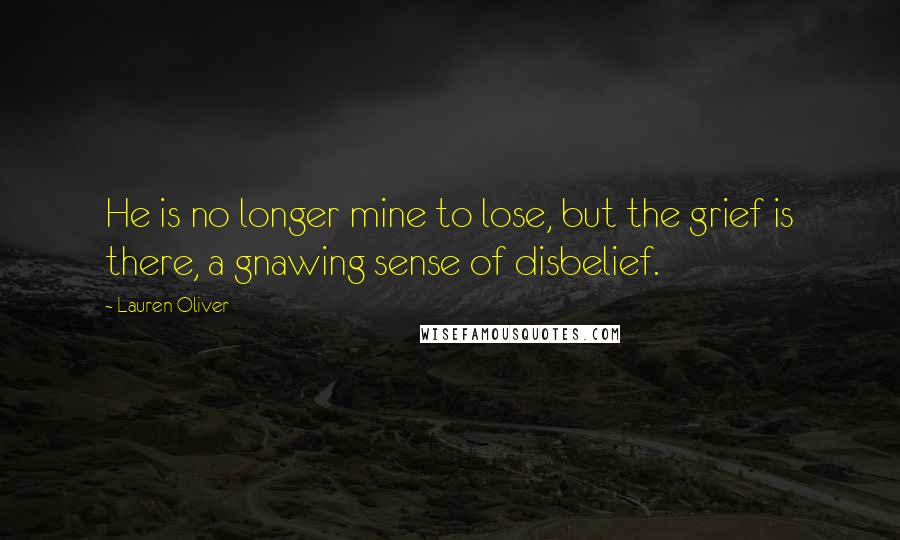 Lauren Oliver Quotes: He is no longer mine to lose, but the grief is there, a gnawing sense of disbelief.