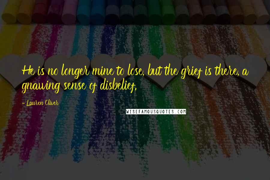 Lauren Oliver Quotes: He is no longer mine to lose, but the grief is there, a gnawing sense of disbelief.