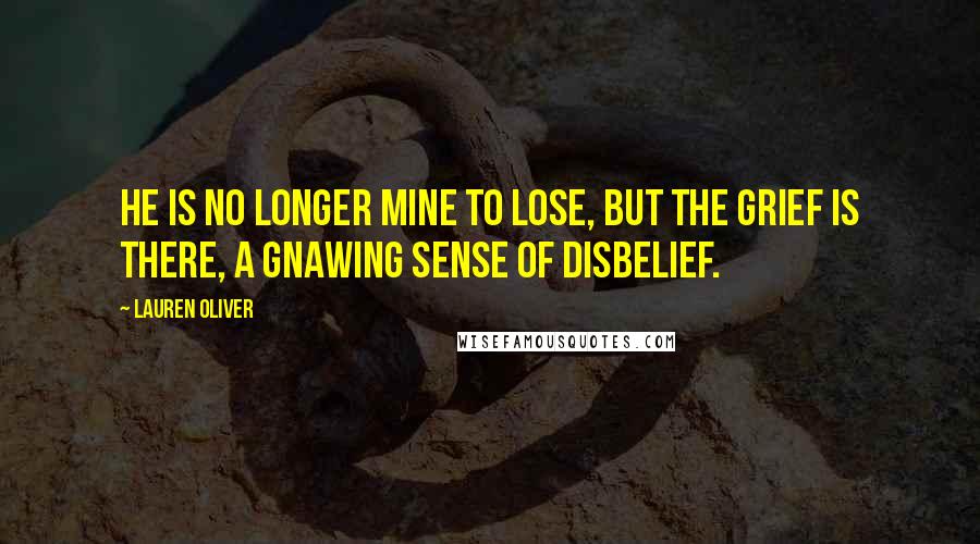 Lauren Oliver Quotes: He is no longer mine to lose, but the grief is there, a gnawing sense of disbelief.