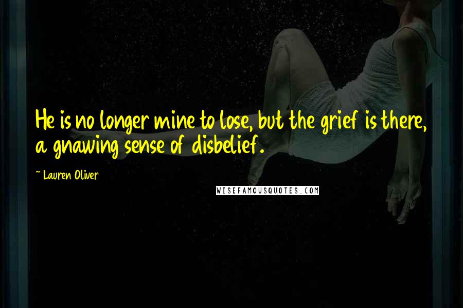 Lauren Oliver Quotes: He is no longer mine to lose, but the grief is there, a gnawing sense of disbelief.