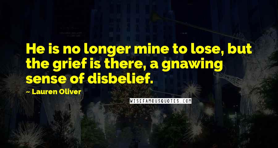 Lauren Oliver Quotes: He is no longer mine to lose, but the grief is there, a gnawing sense of disbelief.