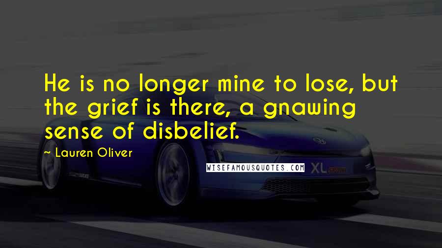 Lauren Oliver Quotes: He is no longer mine to lose, but the grief is there, a gnawing sense of disbelief.