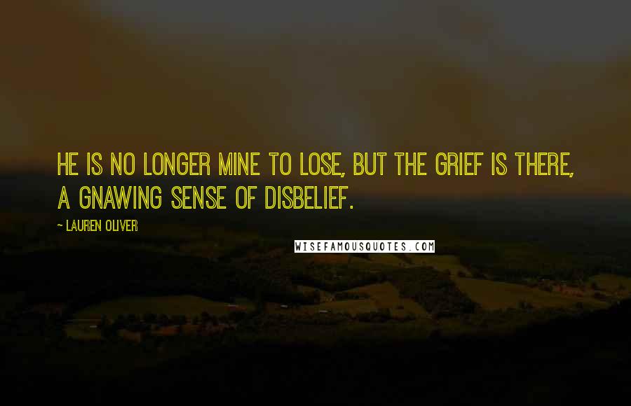 Lauren Oliver Quotes: He is no longer mine to lose, but the grief is there, a gnawing sense of disbelief.