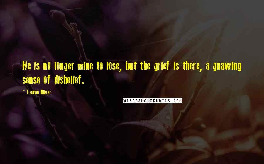 Lauren Oliver Quotes: He is no longer mine to lose, but the grief is there, a gnawing sense of disbelief.