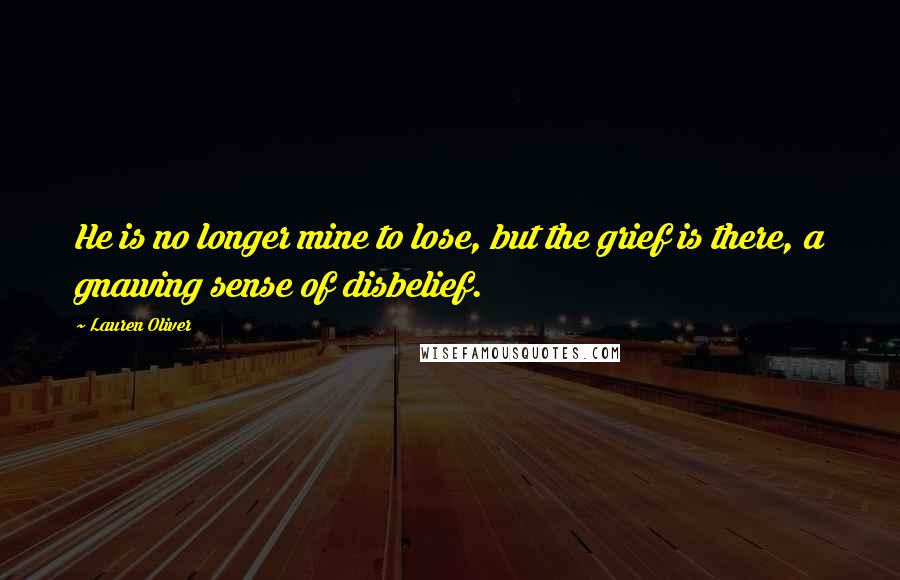 Lauren Oliver Quotes: He is no longer mine to lose, but the grief is there, a gnawing sense of disbelief.