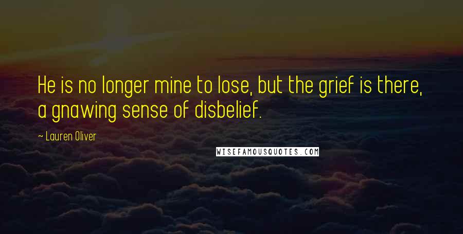 Lauren Oliver Quotes: He is no longer mine to lose, but the grief is there, a gnawing sense of disbelief.