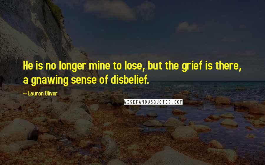 Lauren Oliver Quotes: He is no longer mine to lose, but the grief is there, a gnawing sense of disbelief.