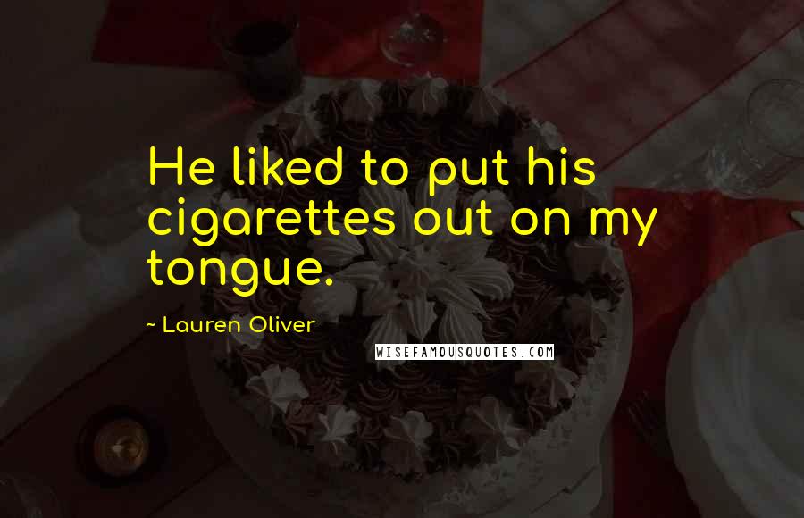 Lauren Oliver Quotes: He liked to put his cigarettes out on my tongue.