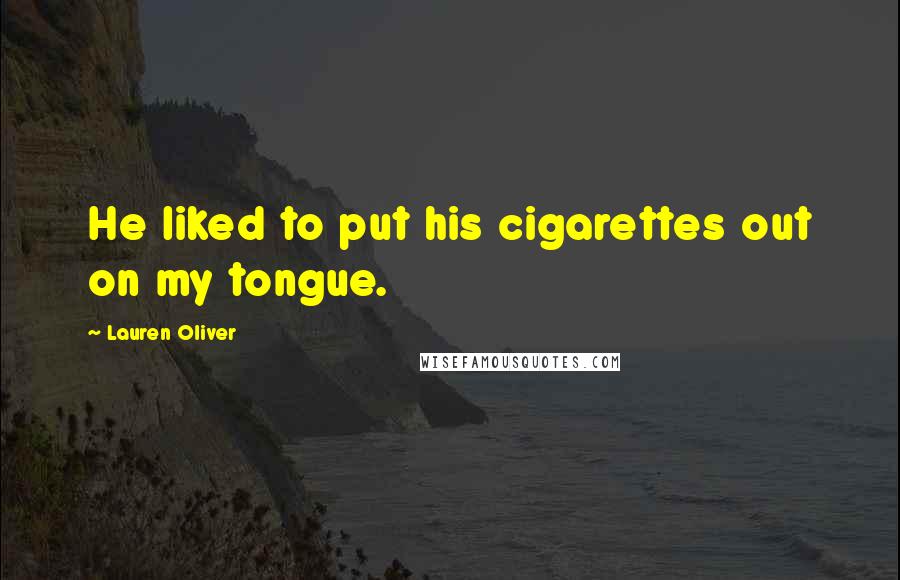 Lauren Oliver Quotes: He liked to put his cigarettes out on my tongue.