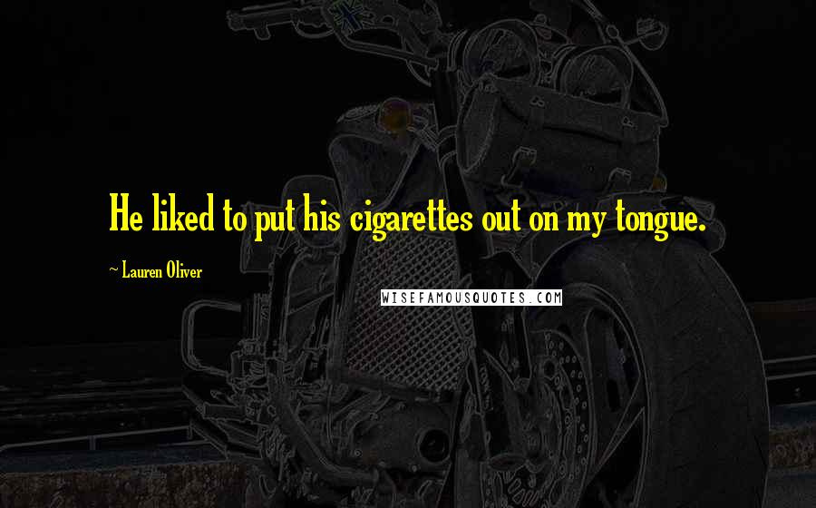 Lauren Oliver Quotes: He liked to put his cigarettes out on my tongue.